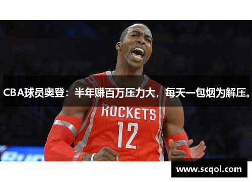 CBA球员奥登：半年赚百万压力大，每天一包烟为解压。